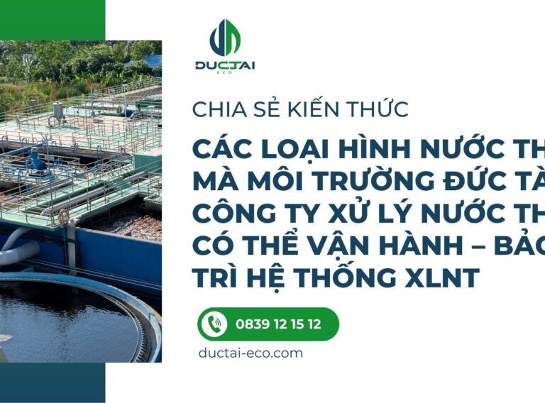 CÁC LOẠI HÌNH NƯỚC THẢI MÀ MÔI TRƯỜNG ĐỨC TÀI – CÔNG TY XỬ LÝ NƯỚC THẢI CÓ THỂ VẬN HÀNH – BẢO TRÌ HỆ THỐNG XLNT