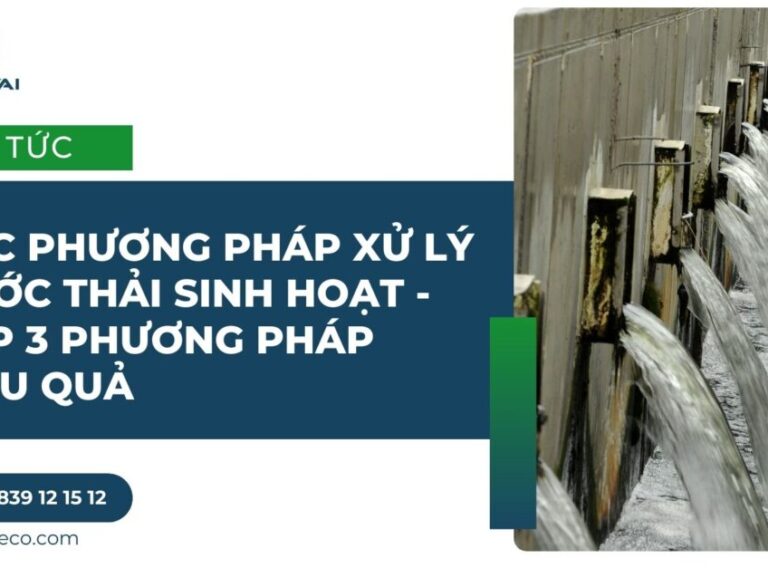 Các phương pháp xử lý nước thải sinh hoạt - Top 3 phương pháp hiệu quả